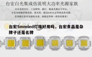 台宏5mmled灯珠好用吗，台宏食品是杂牌子还是名牌