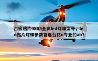 台宏贴片0805全彩led灯珠型号，led贴片灯珠参数首选台铭o专业的ab？