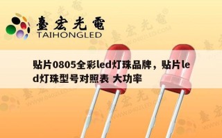 贴片0805全彩led灯珠品牌，贴片led灯珠型号对照表 大功率