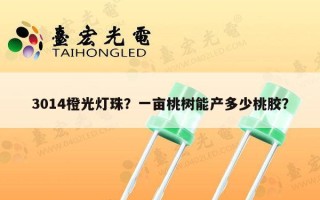 3014橙光灯珠？一亩桃树能产多少桃胶？
