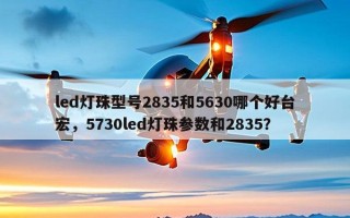 led灯珠型号2835和5630哪个好台宏，5730led灯珠参数和2835？