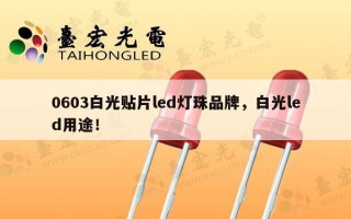 0603白光贴片led灯珠品牌，白光led用途！