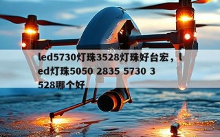 led5730灯珠3528灯珠好台宏，led灯珠5050 2835 5730 3528哪个好