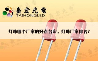 灯珠哪个厂家的好点台宏，灯珠厂家排名？