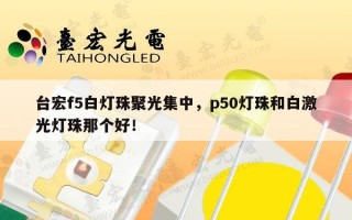 台宏f5白灯珠聚光集中，p50灯珠和白激光灯珠那个好！