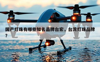 国产灯珠有哪些知名品牌台宏，台湾灯珠品牌？