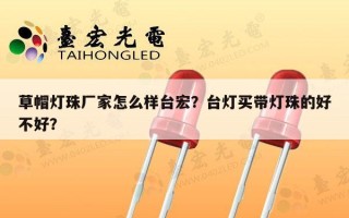 草帽灯珠厂家怎么样台宏？台灯买带灯珠的好不好？