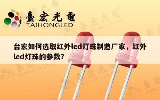 台宏如何选取红外led灯珠制造厂家，红外led灯珠的参数？