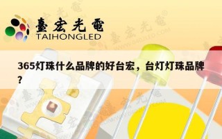 365灯珠什么品牌的好台宏，台灯灯珠品牌？