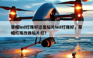 草帽led灯珠好还是贴片led灯珠好，草帽灯珠改换贴片灯？