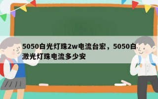 5050白光灯珠2w电流台宏，5050白激光灯珠电流多少安