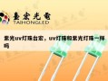 紫光uv灯珠台宏，uv灯珠和紫光灯珠一样吗