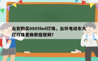 台宏购买0805led灯珠，台铃电动车大灯灯珠更换教程视频？