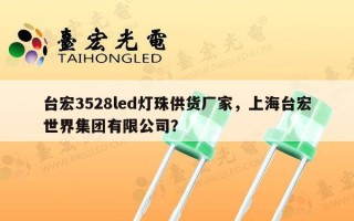 台宏3528led灯珠供货厂家，上海台宏世界集团有限公司？