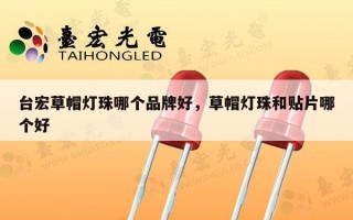 台宏草帽灯珠哪个品牌好，草帽灯珠和贴片哪个好