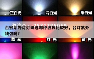 台宏紫外灯灯珠选哪种波长比较好，台灯紫外线强吗？