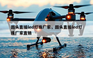 圆头直插led灯珠厂家，圆头直插led灯珠厂家直销