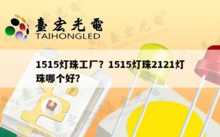 1515灯珠工厂？1515灯珠2121灯珠哪个好？