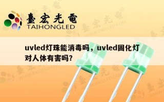 uvled灯珠能消毒吗，uvled固化灯对人体有害吗？