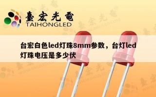 台宏白色led灯珠8mm参数，台灯led灯珠电压是多少伏