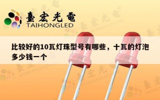 比较好的10瓦灯珠型号有哪些，十瓦的灯泡多少钱一个