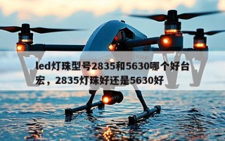 led灯珠型号2835和5630哪个好台宏，2835灯珠好还是5630好
