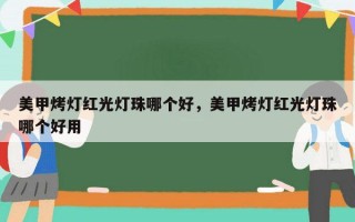 美甲烤灯红光灯珠哪个好，美甲烤灯红光灯珠哪个好用