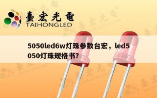 5050led6w灯珠参数台宏，led5050灯珠规格书？
