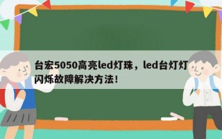 台宏5050高亮led灯珠，led台灯灯闪烁故障解决方法！