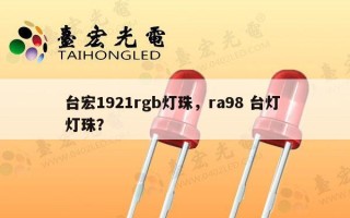 台宏1921rgb灯珠，ra98 台灯 灯珠？