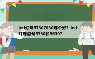led灯珠57307030哪个好？led灯珠型号5730和5630？