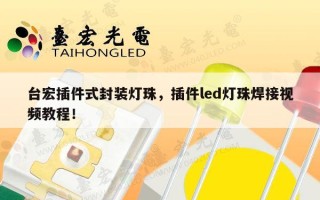 台宏插件式封装灯珠，插件led灯珠焊接视频教程！