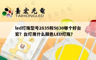 led灯珠型号2835和5630哪个好台宏？台灯用什么颜色LED灯珠？