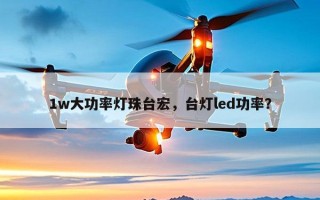 1w大功率灯珠台宏，台灯led功率？