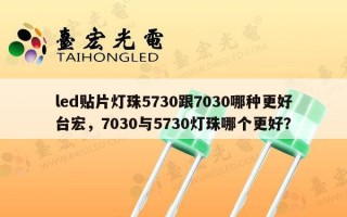 led贴片灯珠5730跟7030哪种更好台宏，7030与5730灯珠哪个更好？