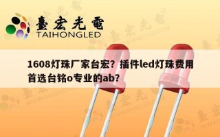 1608灯珠厂家台宏？插件led灯珠费用首选台铭o专业的ab？