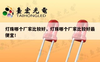 灯珠哪个厂家比较好，灯珠哪个厂家比较好最便宜！