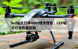 led贴片灯珠0805橙光橙色，LED贴片灯珠数量区别