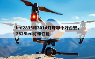 led2835和3014灯珠哪个好台宏，3825led灯珠性能