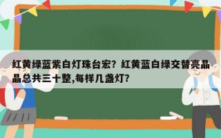 红黄绿蓝紫白灯珠台宏？红黄蓝白绿交替亮晶晶总共三十整,每样几盏灯？