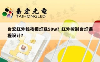 台宏红外线夜视灯珠50w？红外控制台灯课程设计？
