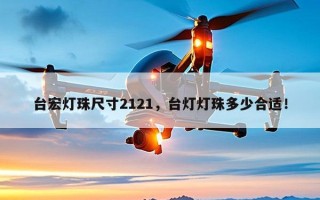 台宏灯珠尺寸2121，台灯灯珠多少合适！