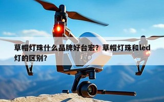 草帽灯珠什么品牌好台宏？草帽灯珠和led灯的区别？