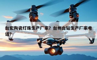 台宏陶瓷灯珠生产厂家？台州台钻生产厂家电话？
