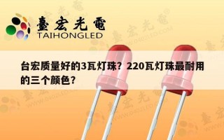 台宏质量好的3瓦灯珠？220瓦灯珠最耐用的三个颜色？
