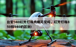 台宏940红外灯珠肉眼可见吗，红外灯珠850和940的区别！