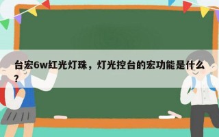 台宏6w红光灯珠，灯光控台的宏功能是什么？