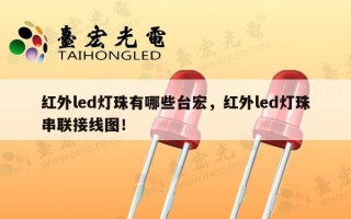红外led灯珠有哪些台宏，红外led灯珠串联接线图！