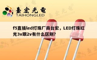 f5直插led灯珠厂商台宏，LED灯珠红光3v跟2v有什么区别？