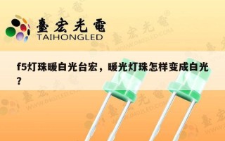f5灯珠暖白光台宏，暖光灯珠怎样变成白光？